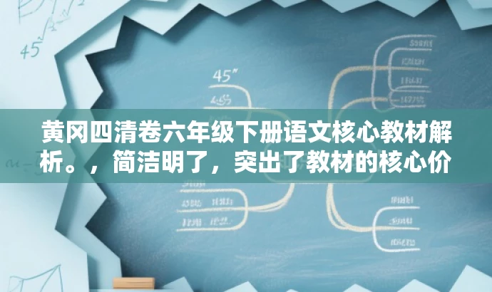 黄冈四清卷六年级下册语文核心教材解析。,简洁明了,突出了教材的核心价值,同时适配了目标人群的需求,语言具有吸引力。 黄冈四清卷六年级下册语文核心教材解析。,简洁明了,突出了教材的核心价值,同时适配了目标人群的需求,语言具有吸引力。