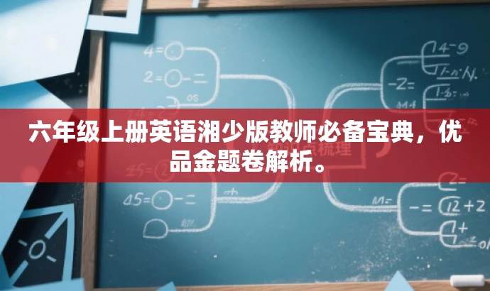 六年级上册英语湘少版教师必备宝典,优品金题卷解析。 六年级上册英语湘少版教师必备宝典,优品金题卷解析。