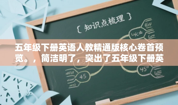 五年级下册英语人教精通版核心卷首预览。,简洁明了,突出了五年级下册英语教材的核心价值,同时使用了吸引眼球的词汇如核心卷首预览,能够引起学生和家长的兴趣,适配目标人群需求。 五年级下册英语人教精通版核心卷首预览。,简洁明了,突出了五年级下册英语教材的核心价值,同时使用了吸引眼球的词汇如核心卷首预览,能够引起学生和家长的兴趣,适配目标人群需求。