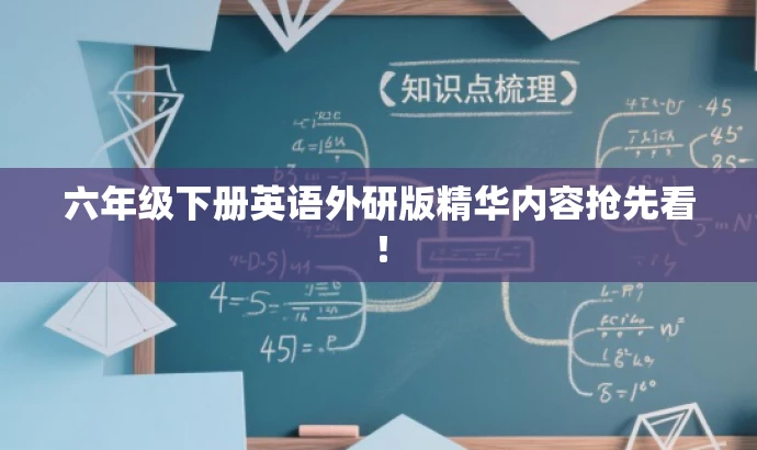 六年级下册英语外研版精华内容抢先看! 六年级下册英语外研版精华内容抢先看!