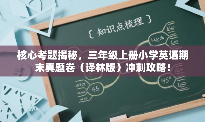 核心考题揭秘,三年级上册小学英语期末真题卷(译林版)冲刺攻略! 核心考题揭秘,三年级上册小学英语期末真题卷(译林版)冲刺攻略!