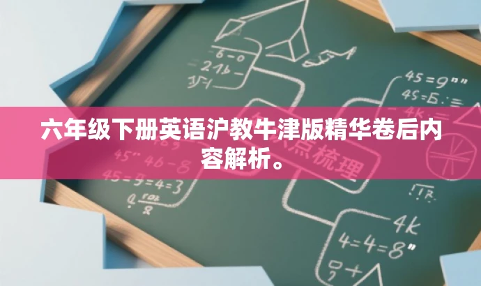 六年级下册英语沪教牛津版精华卷后内容解析。 六年级下册英语沪教牛津版精华卷后内容解析。