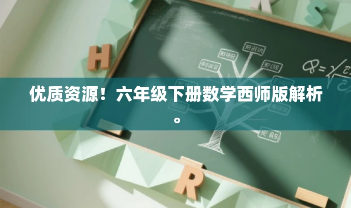 优质资源!六年级下册数学西师版解析。 优质资源!六年级下册数学西师版解析。
