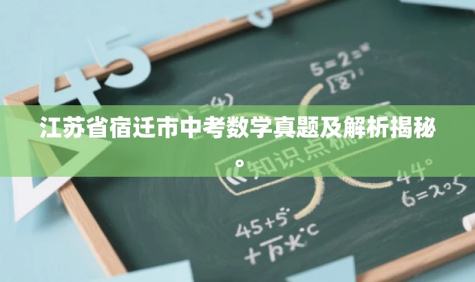 江苏省宿迁市中考数学真题及解析揭秘。 江苏省宿迁市中考数学真题及解析揭秘。