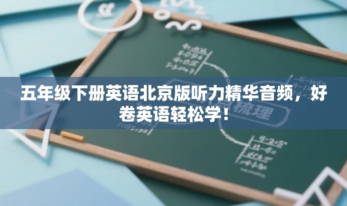 五年级下册英语北京版听力精华音频,好卷英语轻松学! 五年级下册英语北京版听力精华音频,好卷英语轻松学!