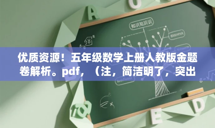 优质资源!五年级数学上册人教版金题卷解析。pdf,(注,简洁明了,突出核心价值和目标人群需求,语言简洁有吸引力。) 优质资源!五年级数学上册人教版金题卷解析。pdf,(注,简洁明了,突出核心价值和目标人群需求,语言简洁有吸引力。)