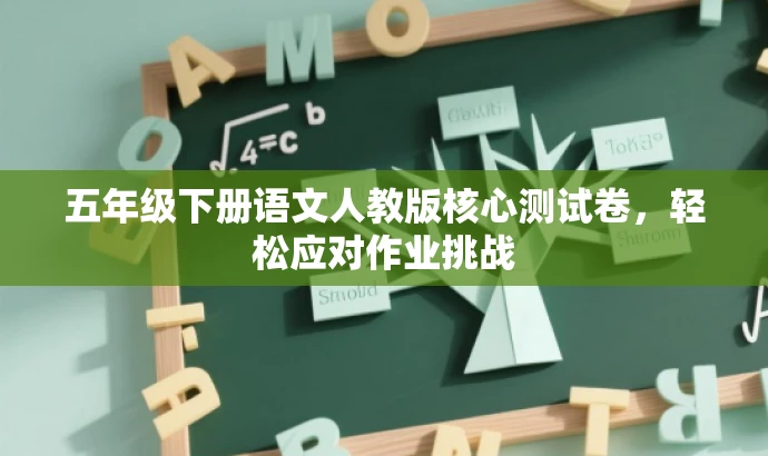 五年级下册语文人教版核心测试卷,轻松应对作业挑战 五年级下册语文人教版核心测试卷,轻松应对作业挑战
