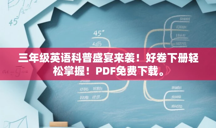 三年级英语科普盛宴来袭!好卷下册轻松掌握!PDF免费下载。 三年级英语科普盛宴来袭!好卷下册轻松掌握!PDF免费下载。