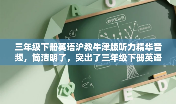 三年级下册英语沪教牛津版听力精华音频,简洁明了,突出了三年级下册英语沪教牛津版的听力资源特点,同时使用了精华音频这一词汇来吸引目标人群的注意力。 三年级下册英语沪教牛津版听力精华音频,简洁明了,突出了三年级下册英语沪教牛津版的听力资源特点,同时使用了精华音频这一词汇来吸引目标人群的注意力。