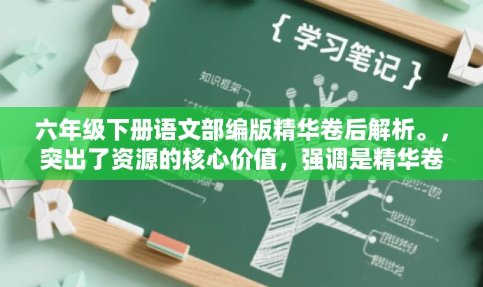 六年级下册语文部编版精华卷后解析。,突出了资源的核心价值,强调是精华卷后解析,能够吸引家长和学生等目标人群的注意力,提高资源的点击率和传播效果。 六年级下册语文部编版精华卷后解析。,突出了资源的核心价值,强调是精华卷后解析,能够吸引家长和学生等目标人群的注意力,提高资源的点击率和传播效果。