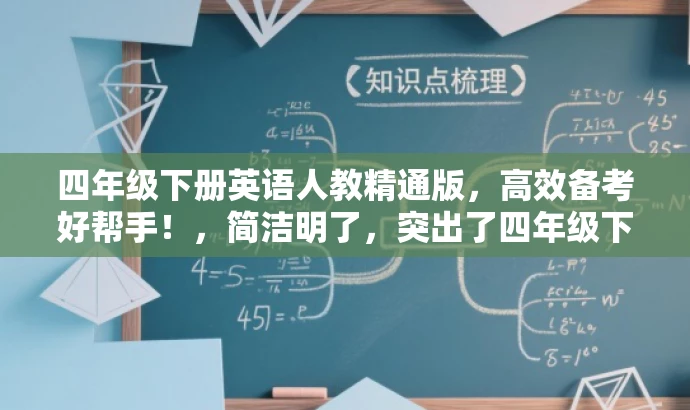 四年级下册英语人教精通版,高效备考好帮手!,简洁明了,突出了四年级下册英语教材的核心价值,同时使用了高效备考好帮手这一具有吸引力的描述,以吸引目标人群的注意力。 四年级下册英语人教精通版,高效备考好帮手!,简洁明了,突出了四年级下册英语教材的核心价值,同时使用了高效备考好帮手这一具有吸引力的描述,以吸引目标人群的注意力。