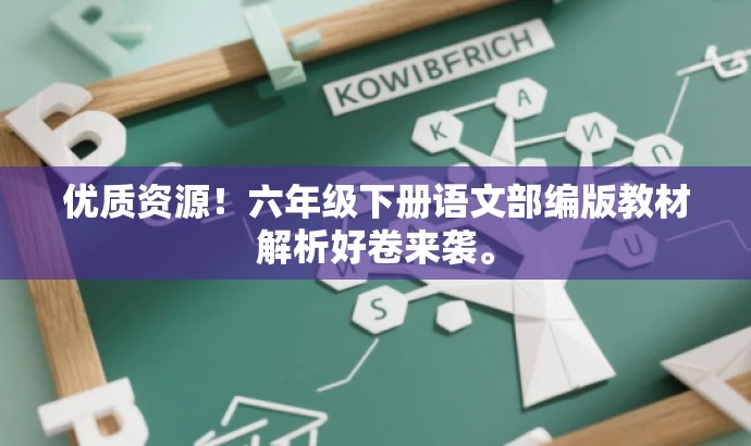 优质资源!六年级下册语文部编版教材解析好卷来袭。 优质资源!六年级下册语文部编版教材解析好卷来袭。