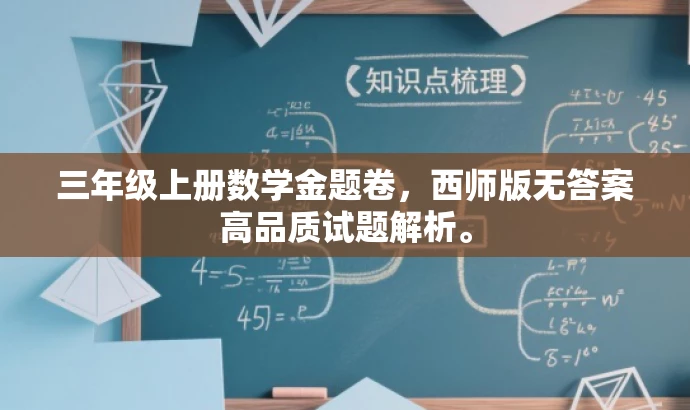 三年级上册数学金题卷,西师版无答案高品质试题解析。 三年级上册数学金题卷,西师版无答案高品质试题解析。