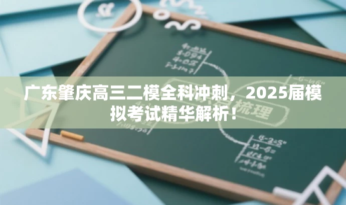 广东肇庆高三二模全科冲刺,2025届模拟考试精华解析! 广东肇庆高三二模全科冲刺,2025届模拟考试精华解析!