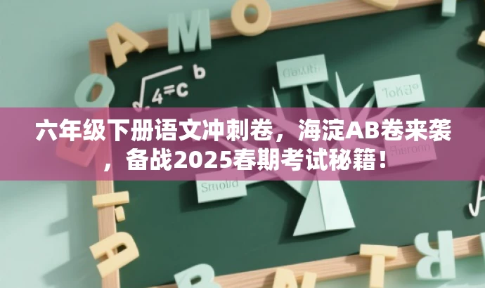 六年级下册语文冲刺卷,海淀AB卷来袭,备战2025春期考试秘籍! 六年级下册语文冲刺卷,海淀AB卷来袭,备战2025春期考试秘籍!