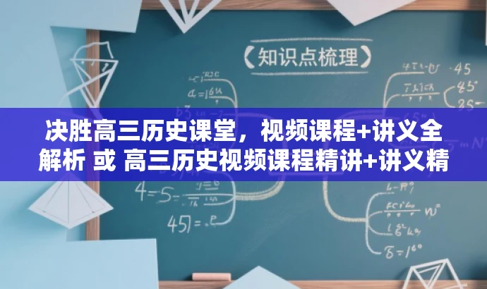 决胜高三历史课堂,视频课程+讲义全解析 或 高三历史视频课程精讲+讲义精华速览。 决胜高三历史课堂,视频课程+讲义全解析 或 高三历史视频课程精讲+讲义精华速览。