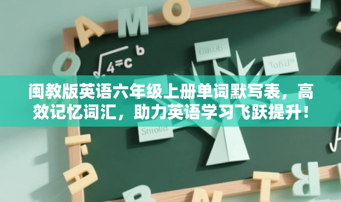 闽教版英语六年级上册单词默写表,高效记忆词汇,助力英语学习飞跃提升! 闽教版英语六年级上册单词默写表,高效记忆词汇,助力英语学习飞跃提升!