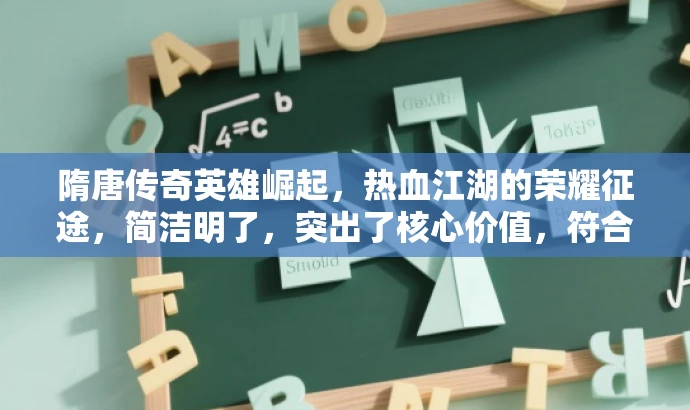 隋唐传奇英雄崛起,热血江湖的荣耀征途,简洁明了,突出了核心价值,符合目标人群需求,语言有吸引力。 隋唐传奇英雄崛起,热血江湖的荣耀征途,简洁明了,突出了核心价值,符合目标人群需求,语言有吸引力。