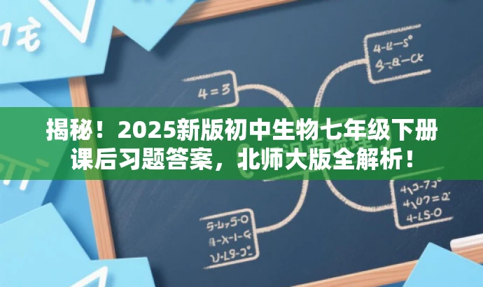 揭秘!2025新版初中生物七年级下册课后习题答案,北师大版全解析! 揭秘!2025新版初中生物七年级下册课后习题答案,北师大版全解析!