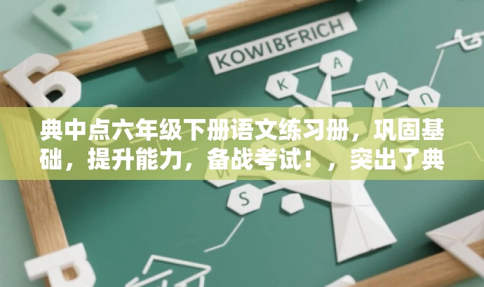 典中点六年级下册语文练习册,巩固基础,提升能力,备战考试!,突出了典中点练习册的核心价值,强调其能够帮助小学生巩固语文基础、提升能力,并备战考试,具有营销效果和吸引力。 典中点六年级下册语文练习册,巩固基础,提升能力,备战考试!,突出了典中点练习册的核心价值,强调其能够帮助小学生巩固语文基础、提升能力,并备战考试,具有营销效果和吸引力。