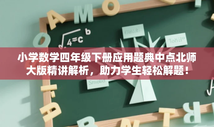 小学数学四年级下册应用题典中点北师大版精讲解析,助力学生轻松解题! 小学数学四年级下册应用题典中点北师大版精讲解析,助力学生轻松解题!