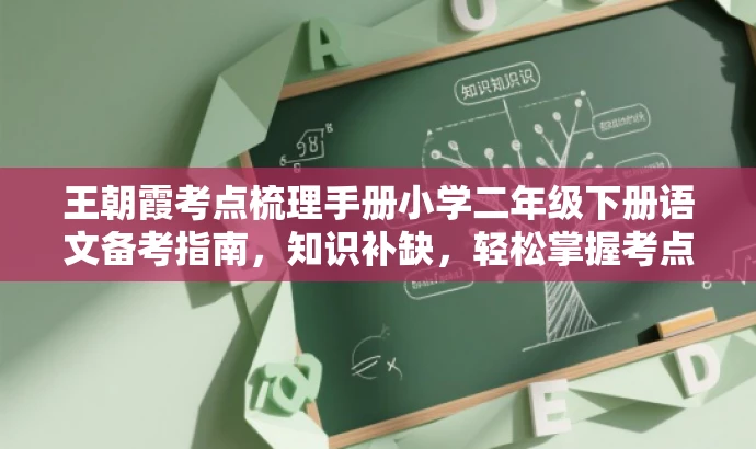 王朝霞考点梳理手册小学二年级下册语文备考指南,知识补缺,轻松掌握考点! 王朝霞考点梳理手册小学二年级下册语文备考指南,知识补缺,轻松掌握考点!