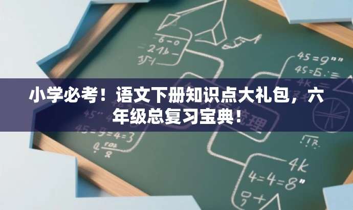 小学必考!语文下册知识点大礼包,六年级总复习宝典! 小学必考!语文下册知识点大礼包,六年级总复习宝典!