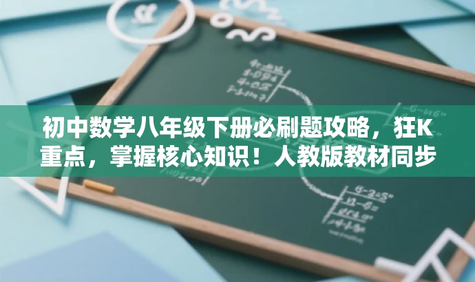 初中数学八年级下册必刷题攻略,狂K重点,掌握核心知识!人教版教材同步。 初中数学八年级下册必刷题攻略,狂K重点,掌握核心知识!人教版教材同步。