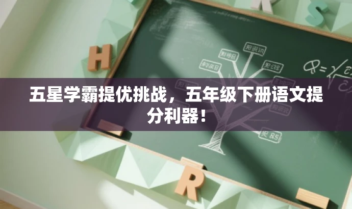 五星学霸提优挑战,五年级下册语文提分利器! 五星学霸提优挑战,五年级下册语文提分利器!