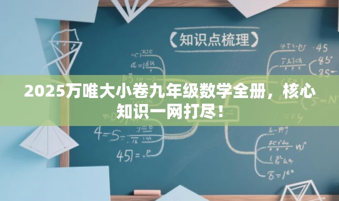 2025万唯大小卷九年级数学全册,核心知识一网打尽! 2025万唯大小卷九年级数学全册,核心知识一网打尽!