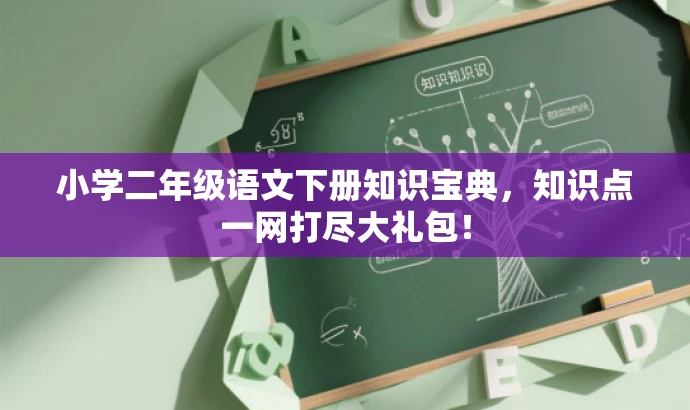 小学二年级语文下册知识宝典,知识点一网打尽大礼包! 小学二年级语文下册知识宝典,知识点一网打尽大礼包!