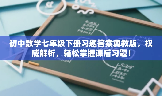 初中数学七年级下册习题答案冀教版,权威解析,轻松掌握课后习题! 初中数学七年级下册习题答案冀教版,权威解析,轻松掌握课后习题!