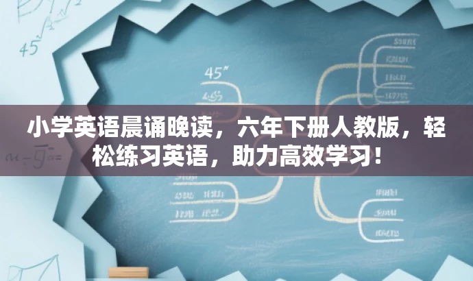 小学英语晨诵晚读,六年下册人教版,轻松练习英语,助力高效学习! 小学英语晨诵晚读,六年下册人教版,轻松练习英语,助力高效学习!