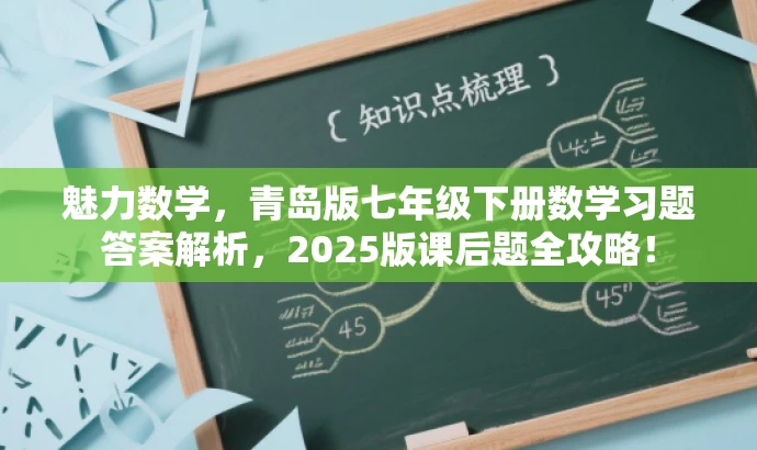 魅力数学,青岛版七年级下册数学习题答案解析,2025版课后题全攻略! 魅力数学,青岛版七年级下册数学习题答案解析,2025版课后题全攻略!