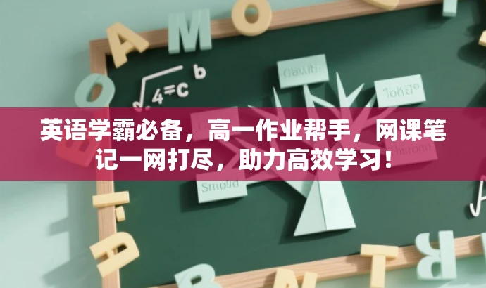 英语学霸必备,高一作业帮手,网课笔记一网打尽,助力高效学习! 英语学霸必备,高一作业帮手,网课笔记一网打尽,助力高效学习!