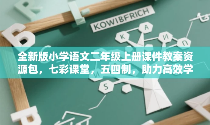 全新版小学语文二年级上册课件教案资源包,七彩课堂,五四制,助力高效学习! 全新版小学语文二年级上册课件教案资源包,七彩课堂,五四制,助力高效学习!