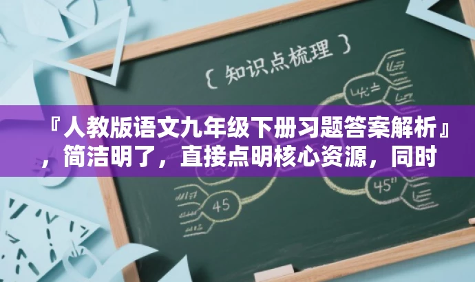 『人教版语文九年级下册习题答案解析』,简洁明了,直接点明核心资源,同时符合目标人群需求,语言简洁有吸引力。 『人教版语文九年级下册习题答案解析』,简洁明了,直接点明核心资源,同时符合目标人群需求,语言简洁有吸引力。