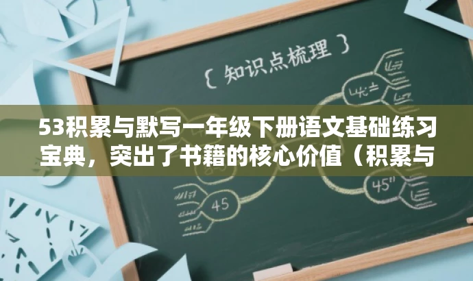 53积累与默写一年级下册语文基础练习宝典,突出了书籍的核心价值(积累与默写),同时使用了宝典这样的词汇来吸引目标人群的注意力,语言简洁且富有吸引力。 53积累与默写一年级下册语文基础练习宝典,突出了书籍的核心价值(积累与默写),同时使用了宝典这样的词汇来吸引目标人群的注意力,语言简洁且富有吸引力。