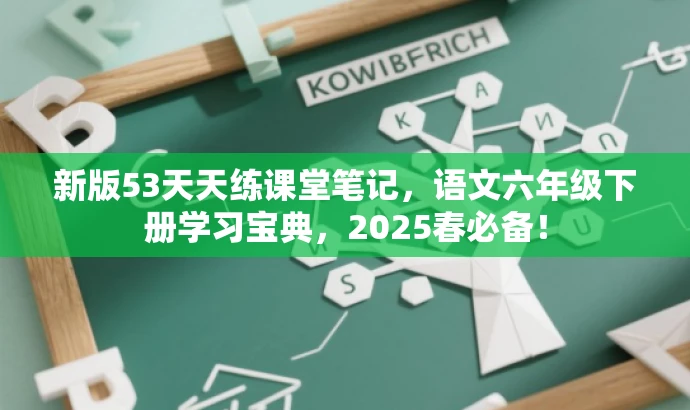 新版53天天练课堂笔记,语文六年级下册学习宝典,2025春必备! 新版53天天练课堂笔记,语文六年级下册学习宝典,2025春必备!