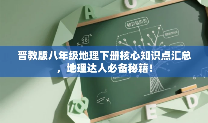 晋教版八年级地理下册核心知识点汇总,地理达人必备秘籍! 晋教版八年级地理下册核心知识点汇总,地理达人必备秘籍!