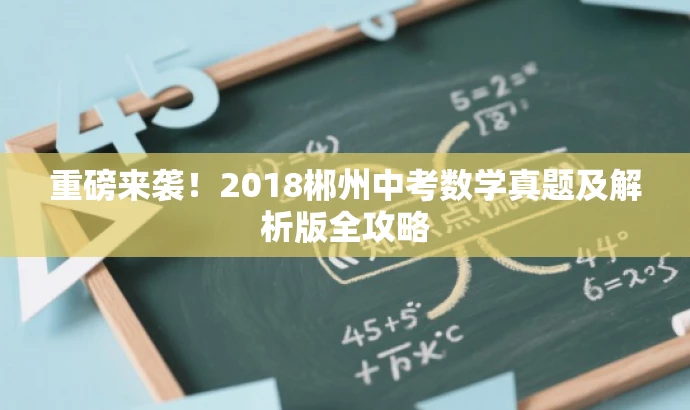 重磅来袭!2018郴州中考数学真题及解析版全攻略 重磅来袭!2018郴州中考数学真题及解析版全攻略