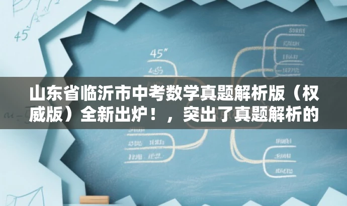 山东省临沂市中考数学真题解析版(权威版)全新出炉!,突出了真题解析的核心价值,同时使用了吸引眼球的语言,以适配目标人群的复习需求。 山东省临沂市中考数学真题解析版(权威版)全新出炉!,突出了真题解析的核心价值,同时使用了吸引眼球的语言,以适配目标人群的复习需求。