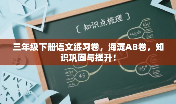 三年级下册语文练习卷,海淀AB卷,知识巩固与提升! 三年级下册语文练习卷,海淀AB卷,知识巩固与提升!