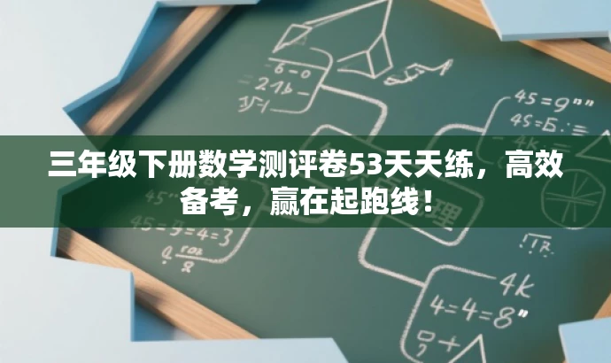 三年级下册数学测评卷53天天练,高效备考,赢在起跑线! 三年级下册数学测评卷53天天练,高效备考,赢在起跑线!