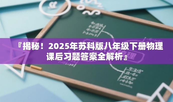 『揭秘!2025年苏科版八年级下册物理课后习题答案全解析』 『揭秘!2025年苏科版八年级下册物理课后习题答案全解析』
