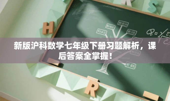 新版沪科数学七年级下册习题解析,课后答案全掌握! 新版沪科数学七年级下册习题解析,课后答案全掌握!
