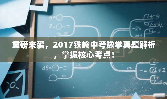 重磅来袭,2017铁岭中考数学真题解析,掌握核心考点! 重磅来袭,2017铁岭中考数学真题解析,掌握核心考点!