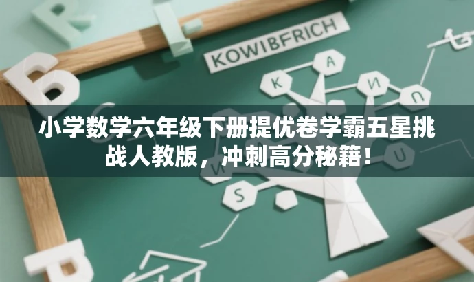 小学数学六年级下册提优卷学霸五星挑战人教版,冲刺高分秘籍! 小学数学六年级下册提优卷学霸五星挑战人教版,冲刺高分秘籍!