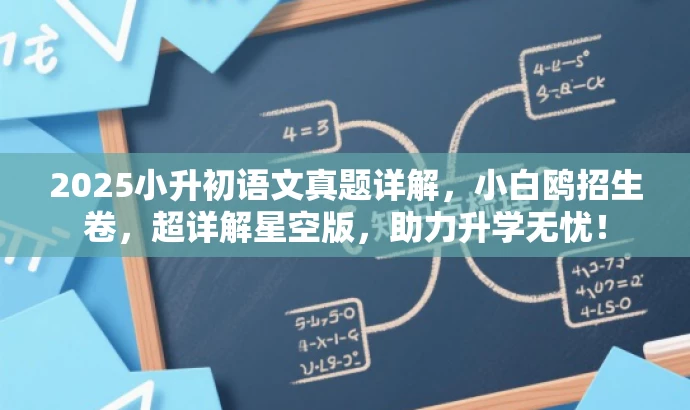 2025小升初语文真题详解,小白鸥招生卷,超详解星空版,助力升学无忧! 2025小升初语文真题详解,小白鸥招生卷,超详解星空版,助力升学无忧!