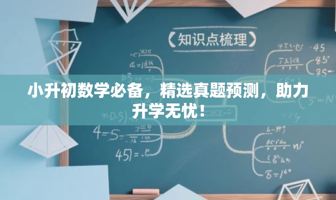 小升初数学必备,精选真题预测,助力升学无忧! 小升初数学必备,精选真题预测,助力升学无忧!